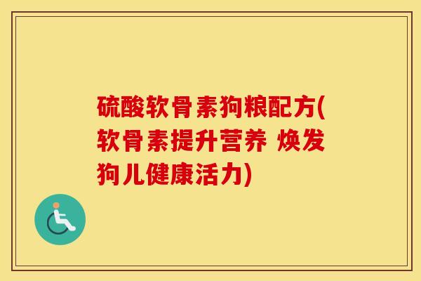 硫酸软骨素狗粮配方(软骨素提升营养 焕发狗儿健康活力)