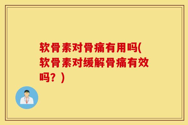软骨素对骨痛有用吗(软骨素对缓解骨痛有效吗？)