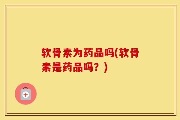 软骨素为药品吗(软骨素是药品吗？)