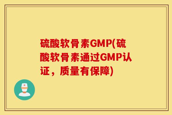 硫酸软骨素GMP(硫酸软骨素通过GMP认证，质量有保障)