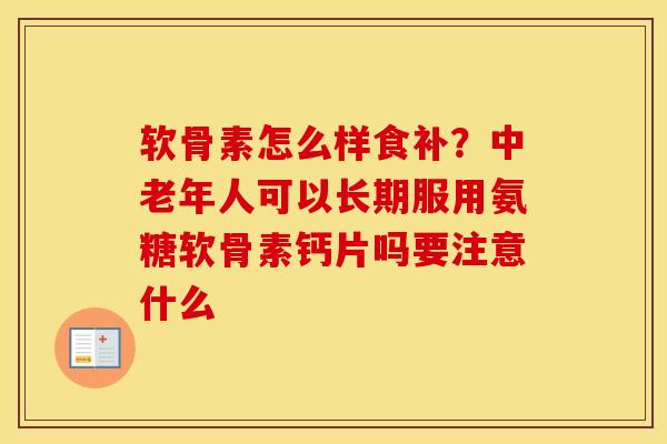软骨素怎么样食补？中老年人可以长期服用氨糖软骨素钙片吗要注意什么