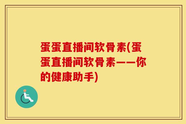 蛋蛋直播间软骨素(蛋蛋直播间软骨素——你的健康助手)