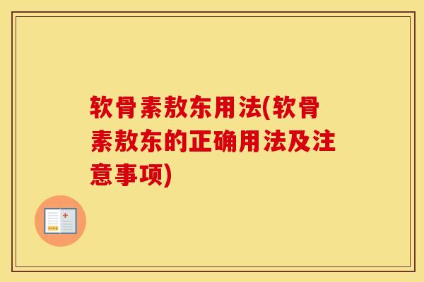 软骨素敖东用法(软骨素敖东的正确用法及注意事项)