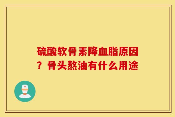 硫酸软骨素降血脂原因？骨头熬油有什么用途