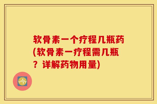 软骨素一个疗程几瓶药(软骨素一疗程需几瓶？详解用量)