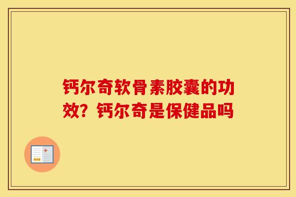 钙尔奇软骨素胶囊的功效？钙尔奇是保健品吗