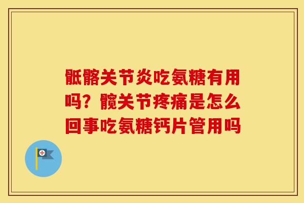 骶髂吃氨糖有用吗？髋关节是怎么回事吃氨糖钙片管用吗