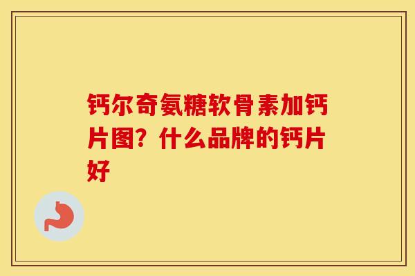 钙尔奇氨糖软骨素加钙片图？什么品牌的钙片好