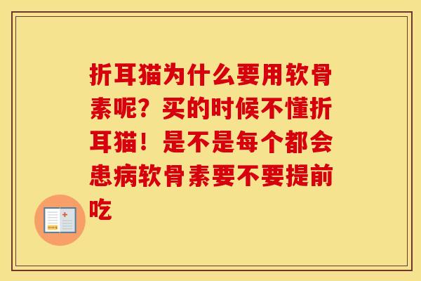 折耳猫为什么要用软骨素呢？买的时候不懂折耳猫！是不是每个都会患软骨素要不要提前吃