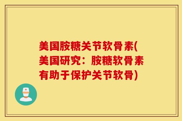 美国胺糖关节软骨素(美国研究：胺糖软骨素有助于保护关节软骨)