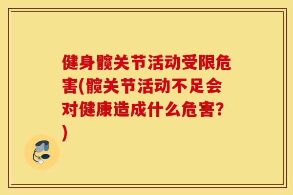健身髋关节活动受限危害(髋关节活动不足会对健康造成什么危害？)
