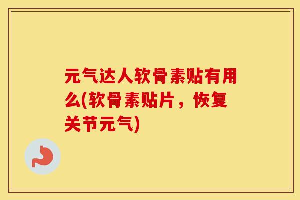 元气达人软骨素贴有用么(软骨素贴片，恢复关节元气)