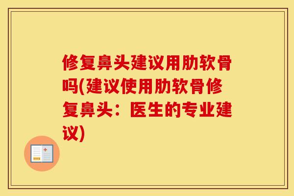 修复鼻头建议用肋软骨吗(建议使用肋软骨修复鼻头：医生的专业建议)