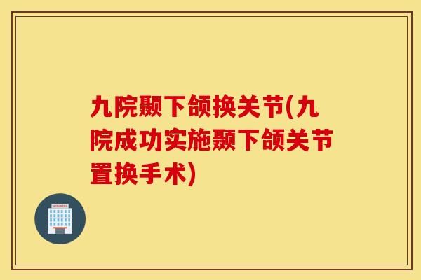 九院颞下颌换关节(九院成功实施颞下颌关节置换手术)