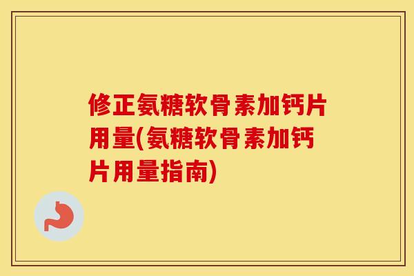 修正氨糖软骨素加钙片用量(氨糖软骨素加钙片用量指南)
