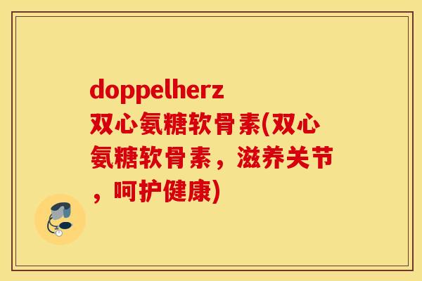 doppelherz双心氨糖软骨素(双心氨糖软骨素，滋养关节，呵护健康)