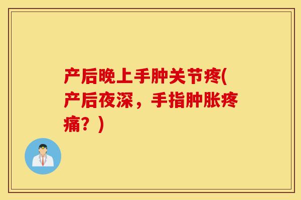 产后晚上手肿关节疼(产后夜深，手指？)