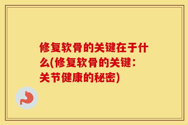 修复软骨的关键在于什么(修复软骨的关键：关节健康的秘密)