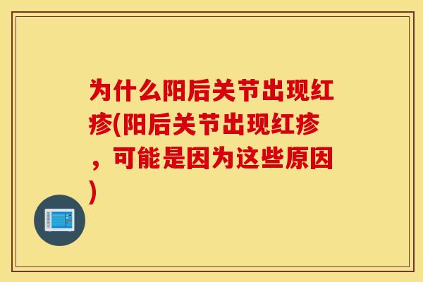 为什么阳后关节出现红疹(阳后关节出现红疹，可能是因为这些原因)
