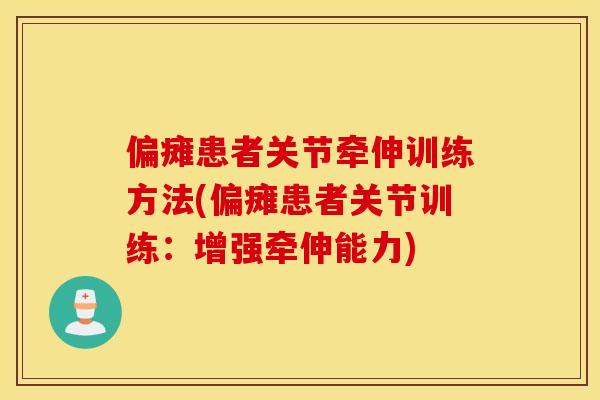 偏瘫患者关节牵伸训练方法(偏瘫患者关节训练：增强牵伸能力)