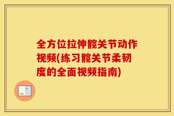 全方位拉伸髋关节动作视频(练习髋关节柔韧度的全面视频指南)