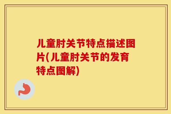 儿童肘关节特点描述图片(儿童肘关节的发育特点图解)