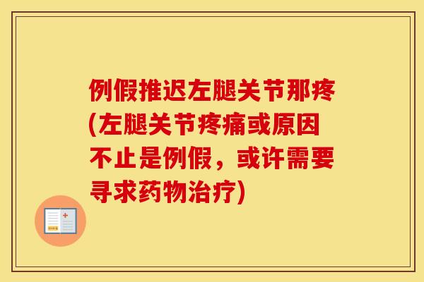 例假推迟左腿关节那疼(左腿关节疼痛或原因不止是例假，或许需要寻求药物治疗)