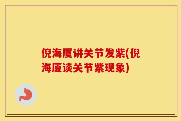 倪海厦讲关节发紫(倪海厦谈关节紫现象)