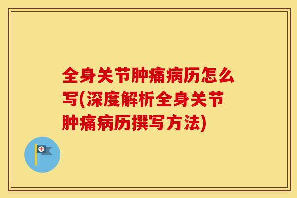 全身关节肿痛病历怎么写(深度解析全身关节肿痛病历撰写方法)