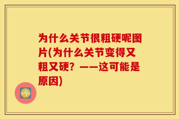为什么关节很粗硬呢图片(为什么关节变得又粗又硬？——这可能是原因)
