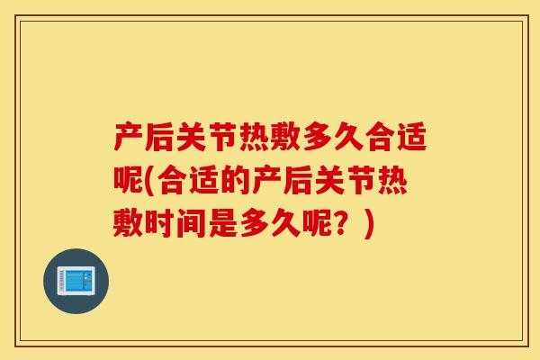 产后关节热敷多久合适呢(合适的产后关节热敷时间是多久呢？)