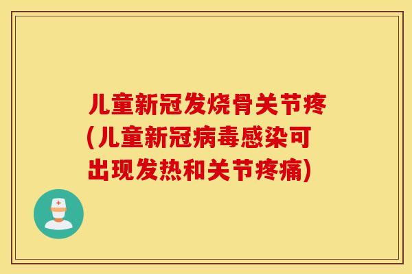 儿童新冠发烧骨关节疼(儿童新冠可出现发热和关节)