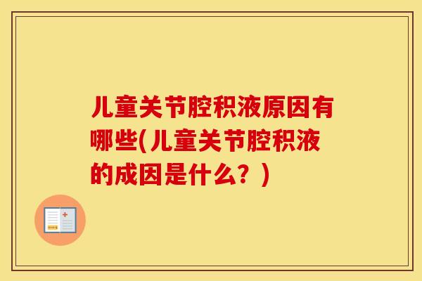 儿童关节腔积液原因有哪些(儿童关节腔积液的成因是什么？)