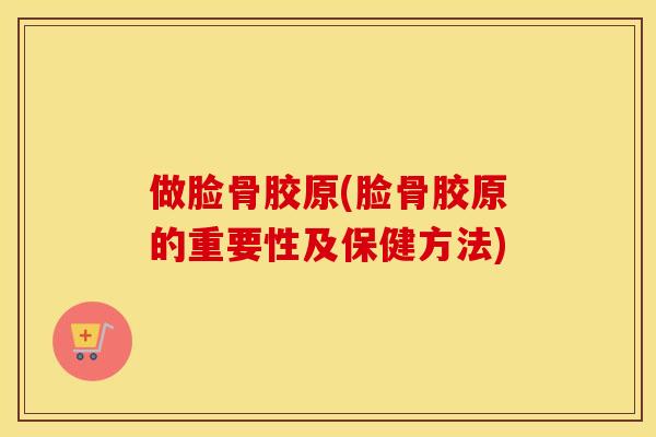 做脸骨胶原(脸骨胶原的重要性及保健方法)