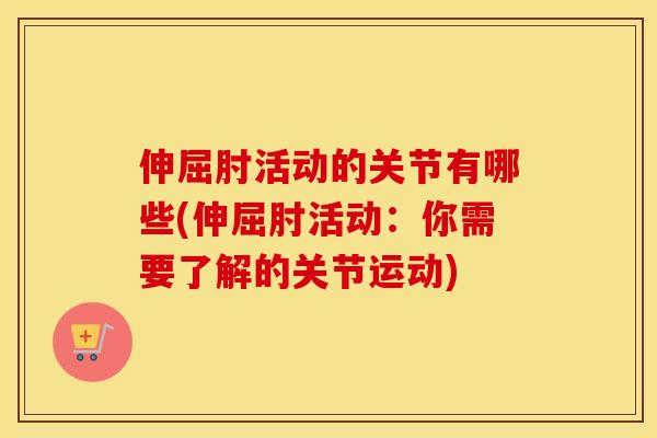 伸屈肘活动的关节有哪些(伸屈肘活动：你需要了解的关节运动)