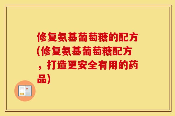 修复氨基葡萄糖的配方(修复氨基葡萄糖配方，打造更安全有用的药品)
