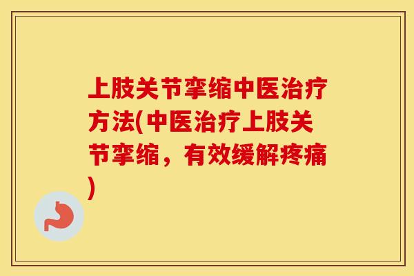 上肢关节挛缩中医治疗方法(中医治疗上肢关节挛缩，有效缓解疼痛)