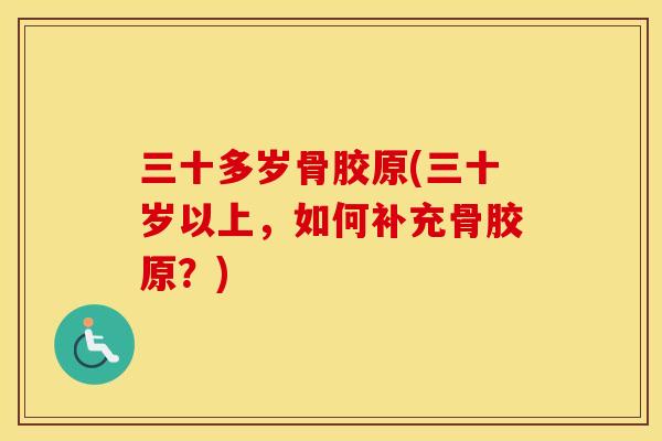 三十多岁骨胶原(三十岁以上，如何补充骨胶原？)
