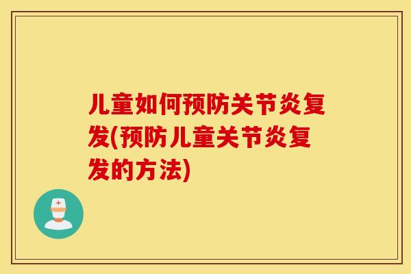 儿童如何预防关节炎复发(预防儿童关节炎复发的方法)