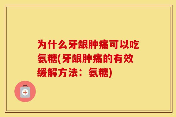 为什么牙龈肿痛可以吃氨糖(牙龈肿痛的有效缓解方法：氨糖)