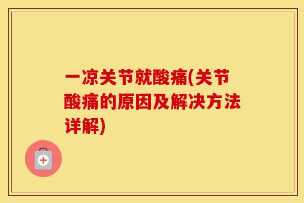 一凉关节就酸痛(关节酸痛的原因及解决方法详解)