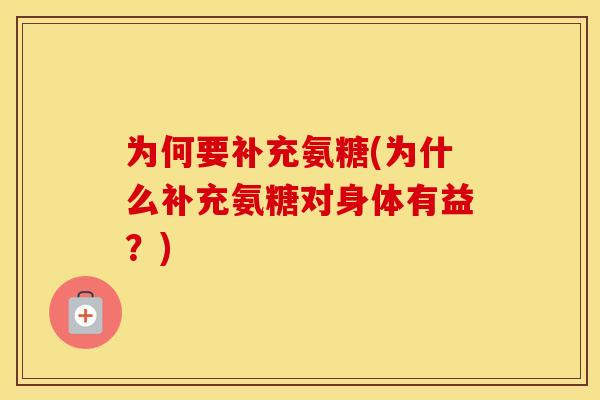 为何要补充氨糖(为什么补充氨糖对身体有益？)