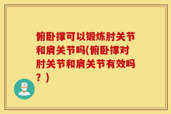 俯卧撑可以锻炼肘关节和肩关节吗(俯卧撑对肘关节和肩关节有效吗？)