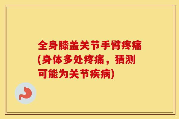 全身膝盖关节手臂疼痛(身体多处疼痛，猜测可能为关节疾病)