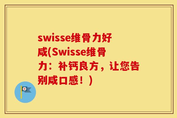 swisse维骨力好咸(Swisse维骨力：补钙良方，让您告别咸口感！)