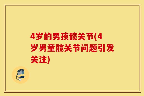 4岁的男孩髋关节(4岁男童髋关节问题引发关注)