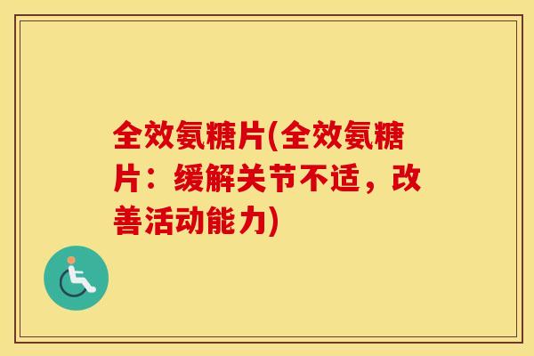 全效氨糖片(全效氨糖片：缓解关节不适，改善活动能力)