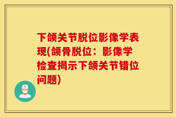 下颌关节脱位影像学表现(颌骨脱位：影像学检查揭示下颌关节错位问题)