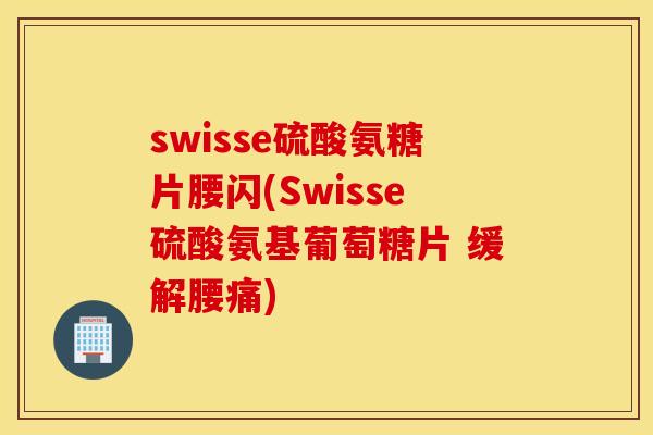 swisse硫酸氨糖片腰闪(Swisse硫酸氨基葡萄糖片 缓解腰痛)