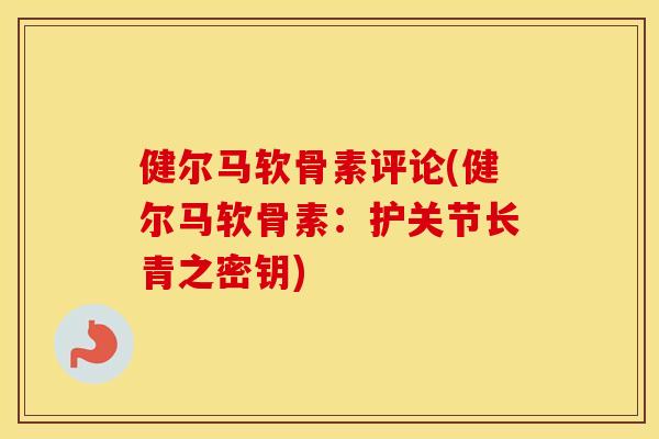 健尔马软骨素评论(健尔马软骨素：护关节长青之密钥)